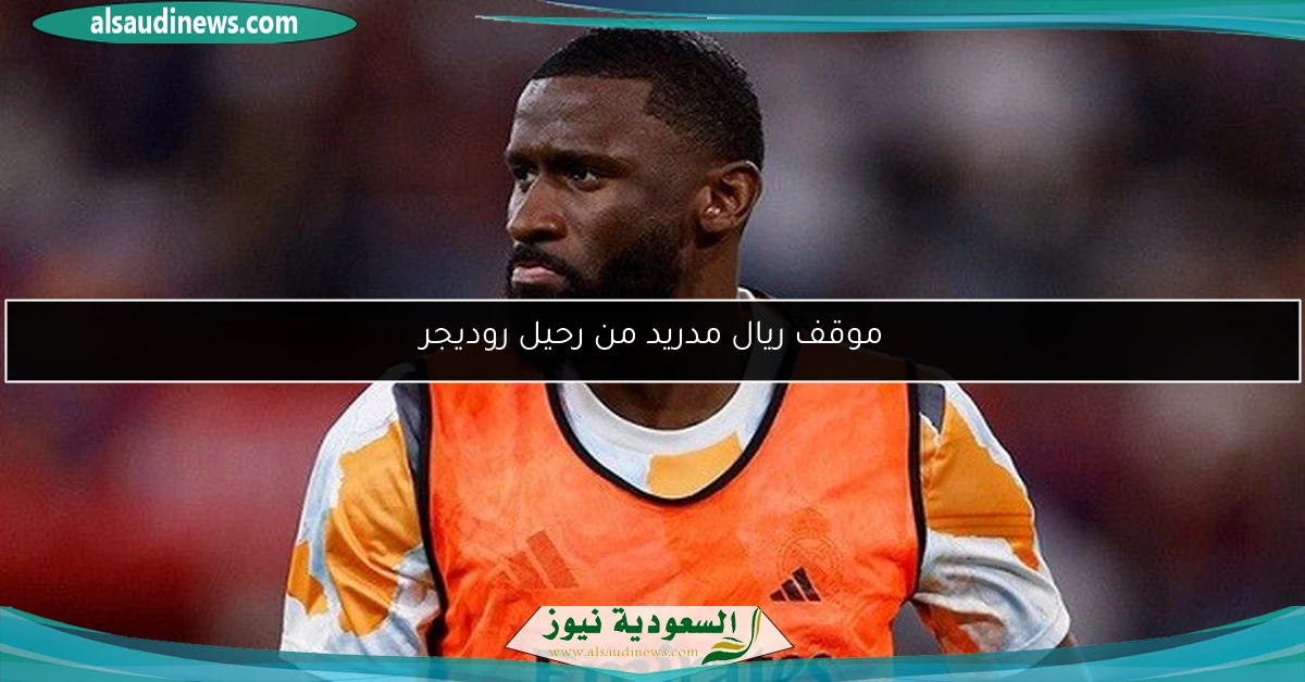 موقف ريال مدريد من رحيل روديجر