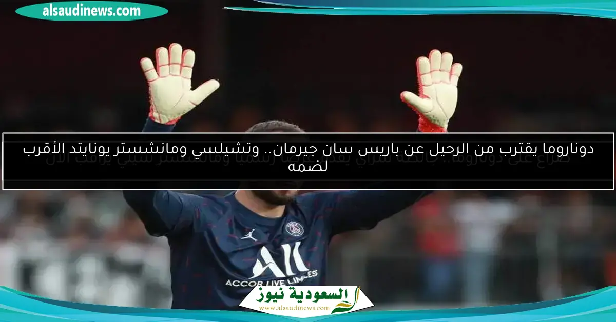 دوناروما يقترب من الرحيل عن باريس سان جيرمان.. وتشيلسي ومانشستر يونايتد الأقرب لضمه