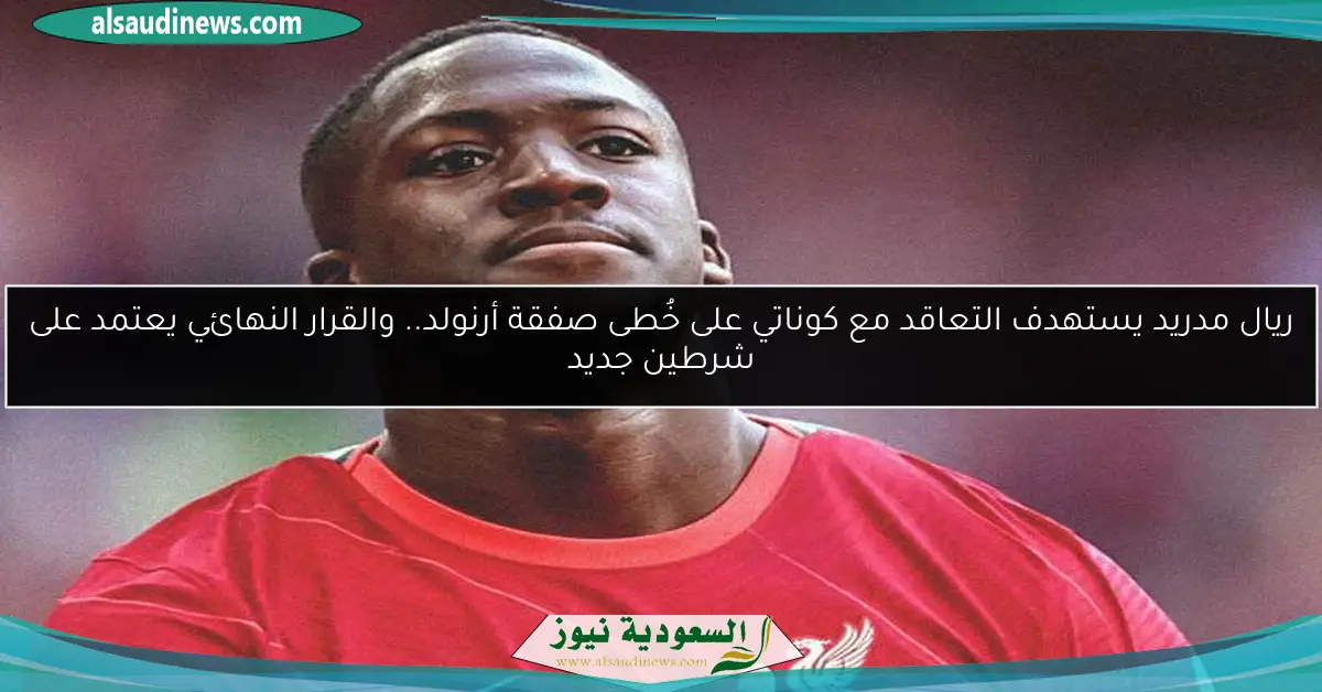 ريال مدريد يستهدف التعاقد مع كوناتي على خُطى صفقة أرنولد.. والقرار النهائي يعتمد على شرطين جديد
