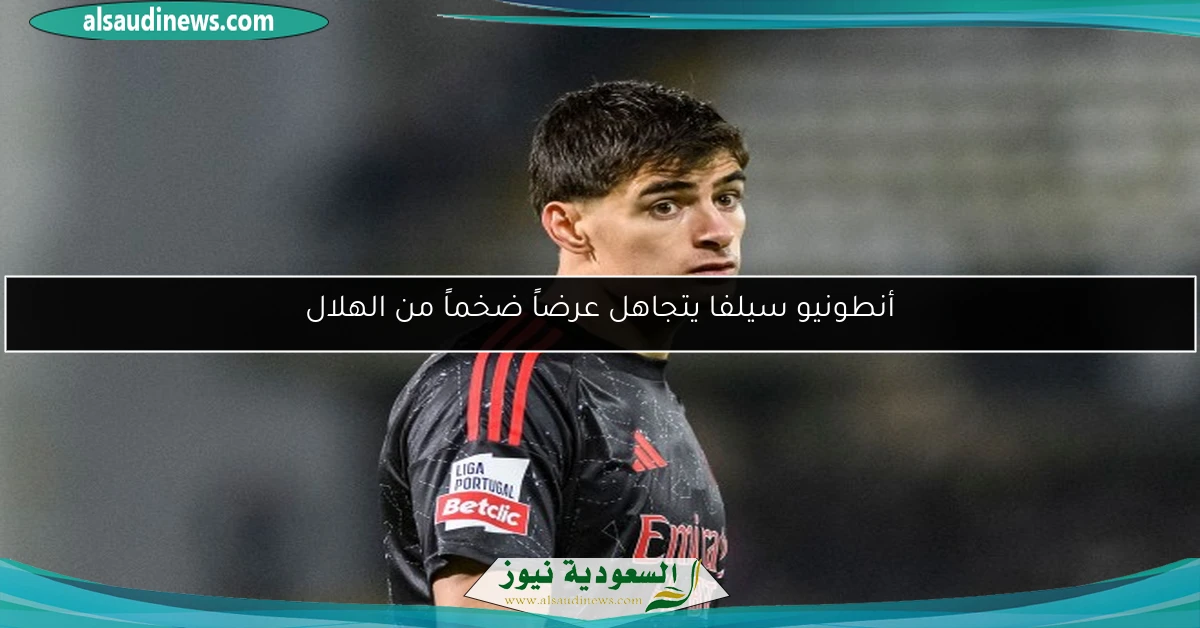 أنطونيو سيلفا يتجاهل عرضاً ضخماً من الهلال
