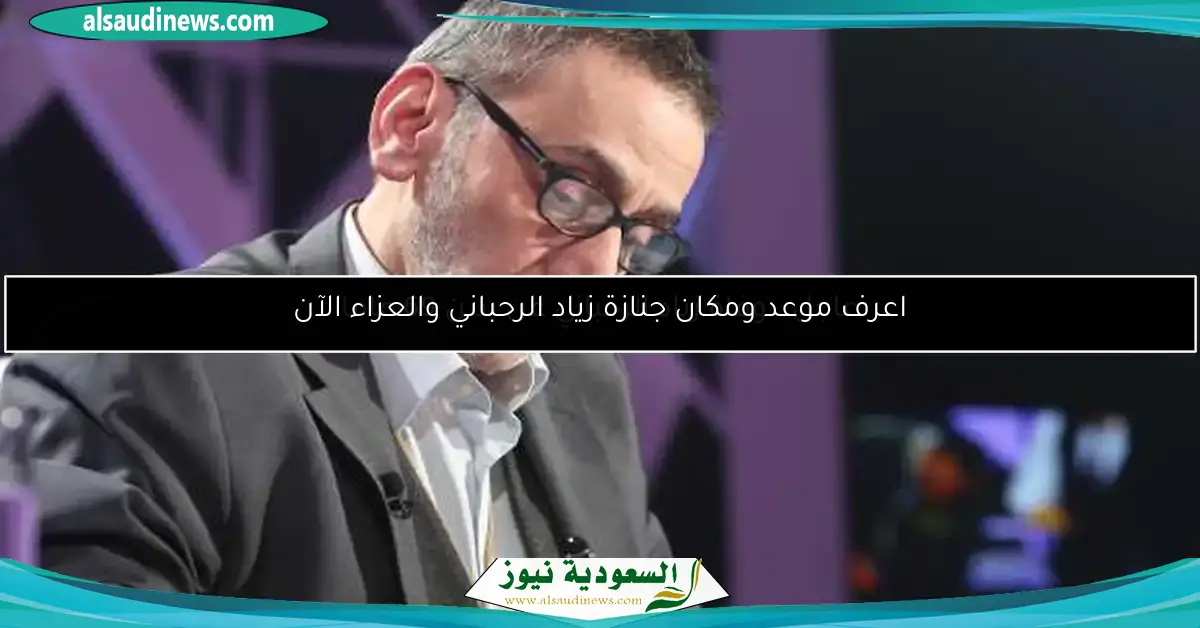 اعرف موعد ومكان جنازة زياد الرحباني والعزاء الآن