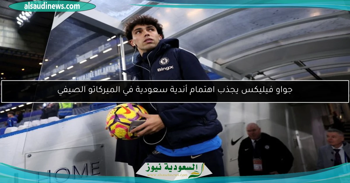 جواو فيليكس يجذب اهتمام أندية سعودية في الميركاتو الصيفي