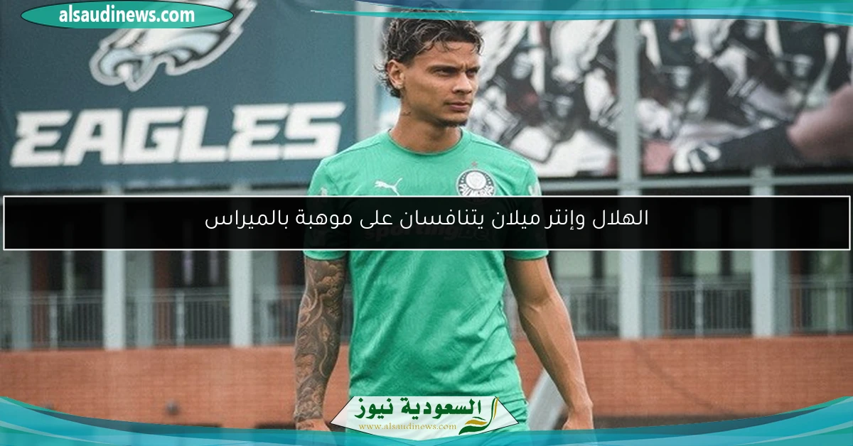 الهلال وإنتر ميلان يتنافسان على موهبة بالميراس