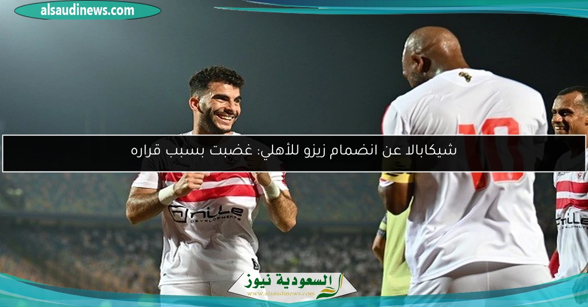 شيكابالا عن انضمام زيزو للأهلي: غضبت بسبب قراره