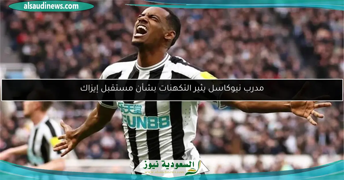 مدرب نيوكاسل يثير التكهنات بشأن مستقبل إيزاك