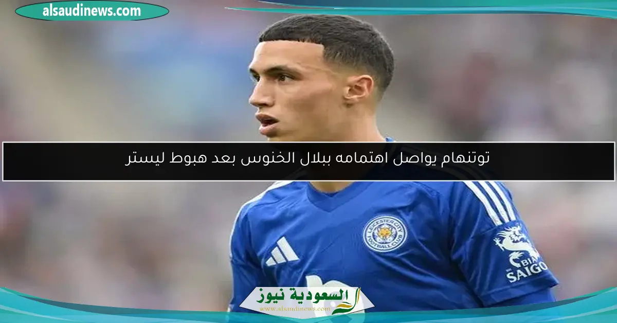 توتنهام يواصل اهتمامه ببلال الخنوس بعد هبوط ليستر