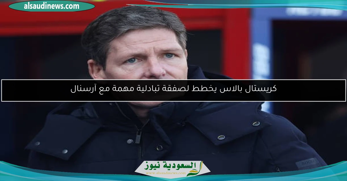 كريستال بالاس يخطط لصفقة تبادلية مهمة مع آرسنال