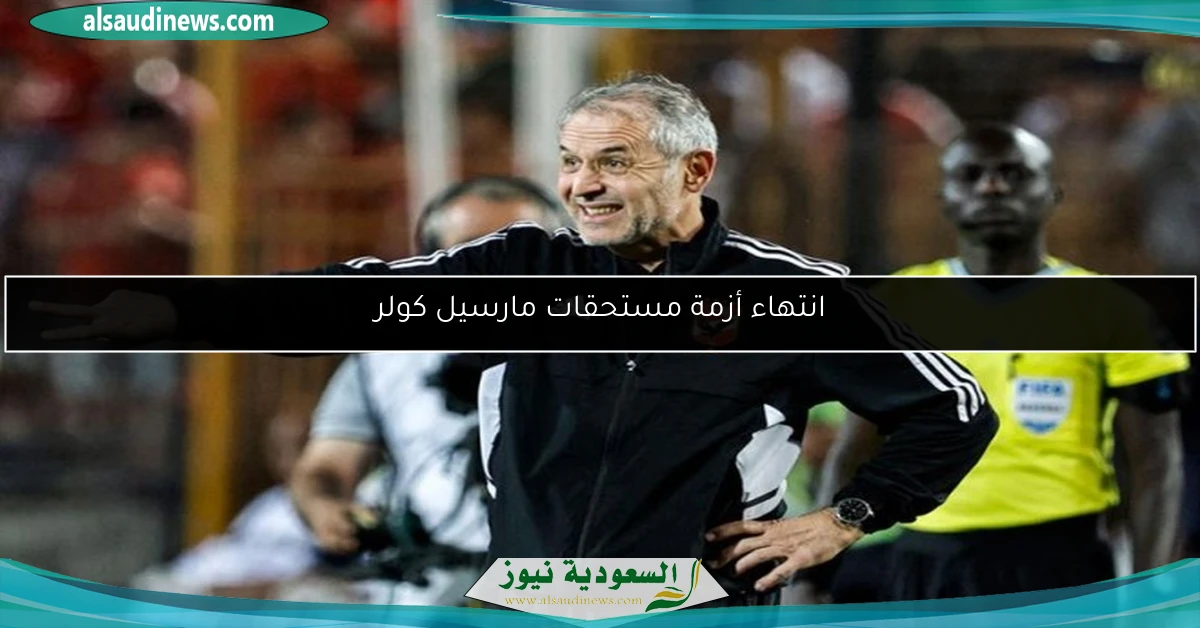 انتهاء أزمة مستحقات مارسيل كولر