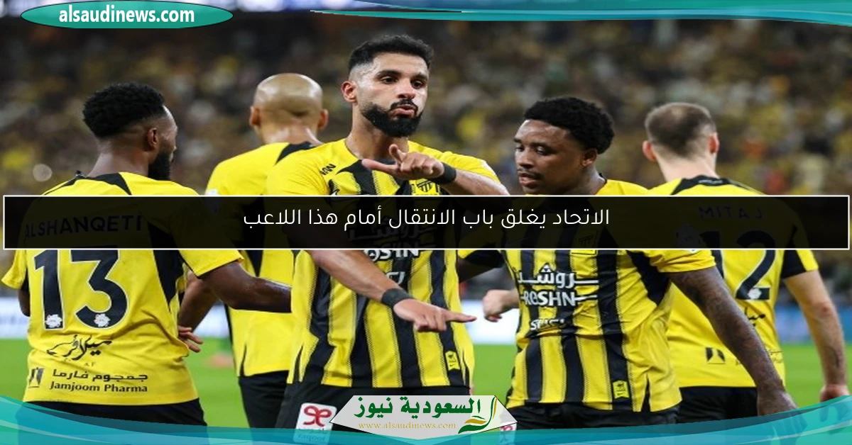 الاتحاد يغلق باب الانتقال أمام هذا اللاعب