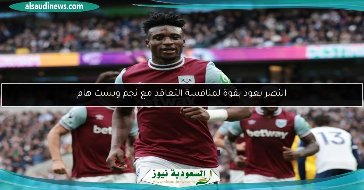 النصر يعود بقوة لمنافسة التعاقد مع نجم ويست هام