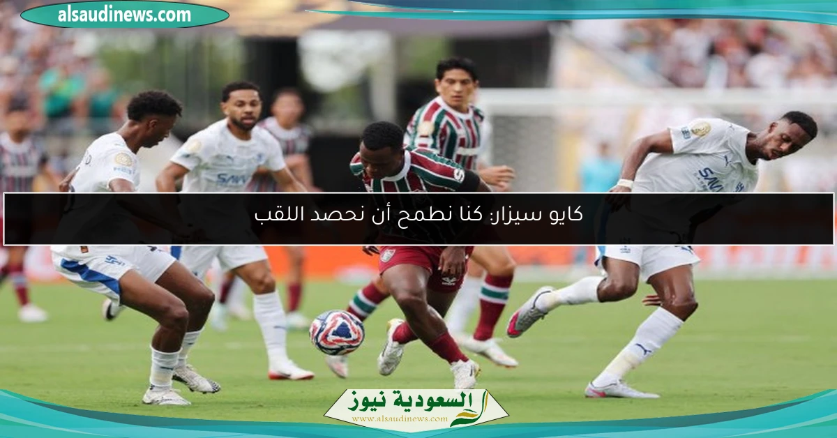 كايو سيزار: كنا نطمح أن نحصد اللقب