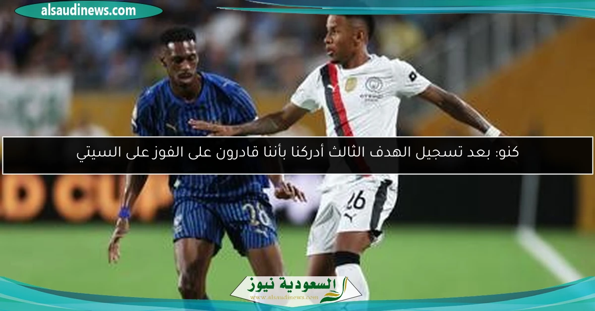كنو: بعد تسجيل الهدف الثالث أدركنا بأننا قادرون على الفوز على السيتي