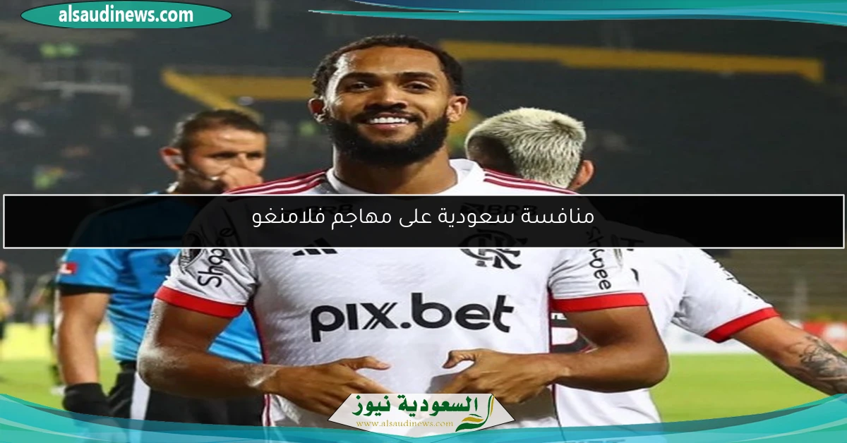 منافسة سعودية على مهاجم فلامنغو