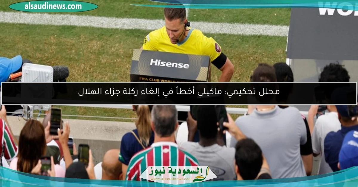 محلل تحكيمي: ماكيلي أخطأ في إلغاء ركلة جزاء الهلال