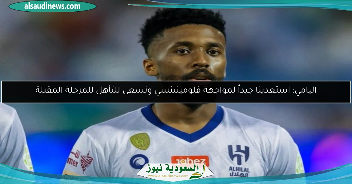 اليامي: استعدينا جيداً لمواجهة فلومينينسي ونسعى للتأهل للمرحلة المقبلة