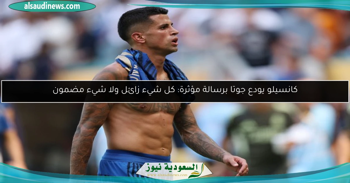 كانسيلو يودع جوتا برسالة مؤثرة: كل شيء زائل ولا شيء مضمون