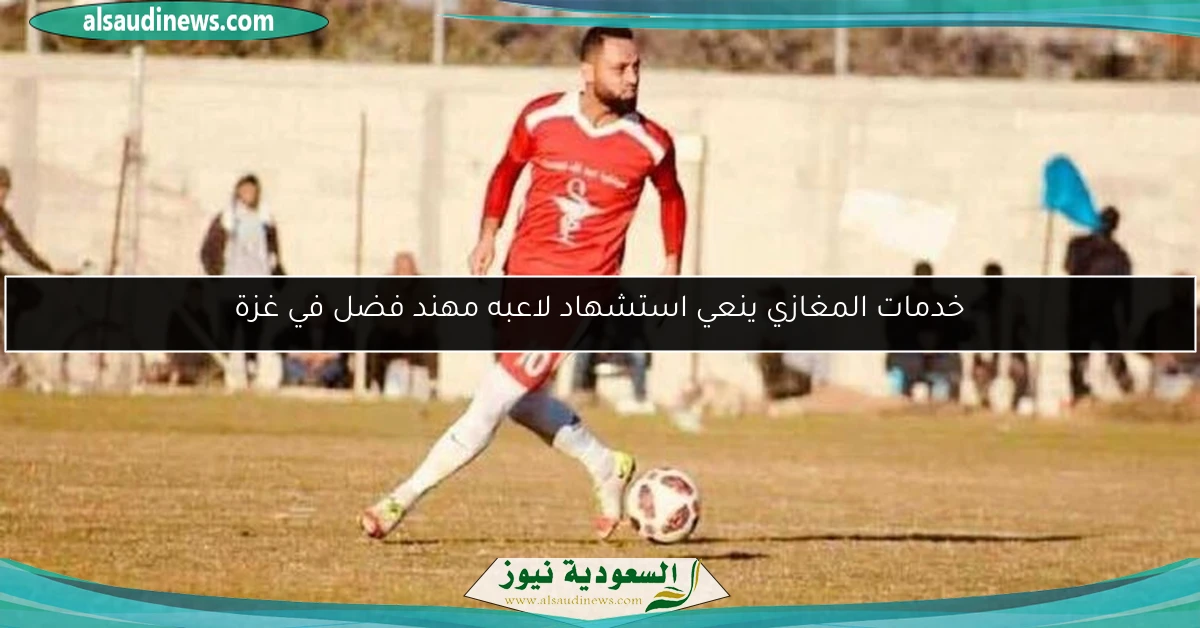 خدمات المغازي ينعي استشهاد لاعبه مهند فضل في غزة