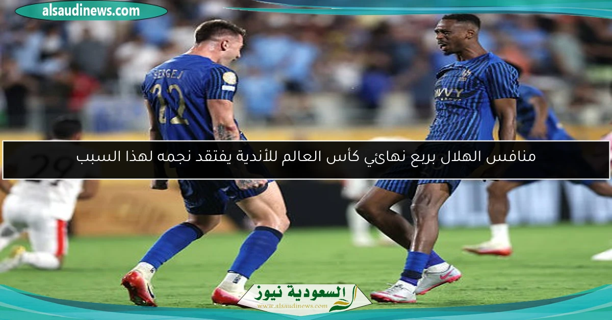 منافس الهلال بربع نهائي كأس العالم للأندية يفتقد نجمه لهذا السبب
