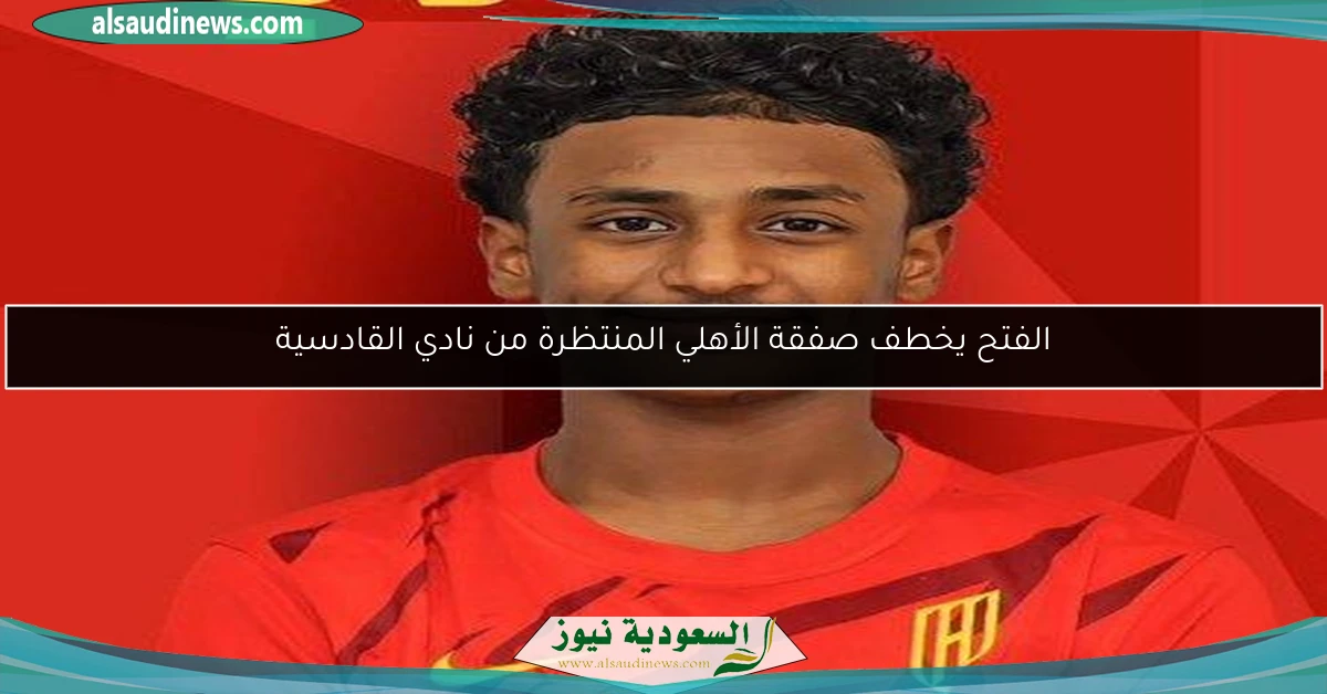 الفتح يخطف صفقة الأهلي المنتظرة من نادي القادسية