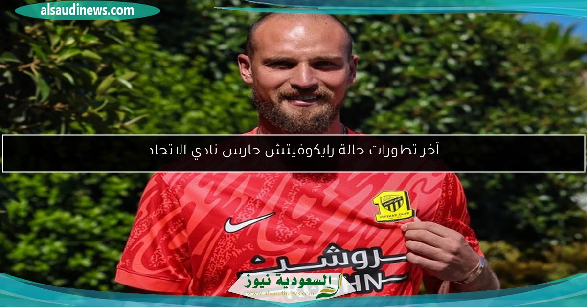 آخر تطورات حالة رايكوفيتش حارس نادي الاتحاد