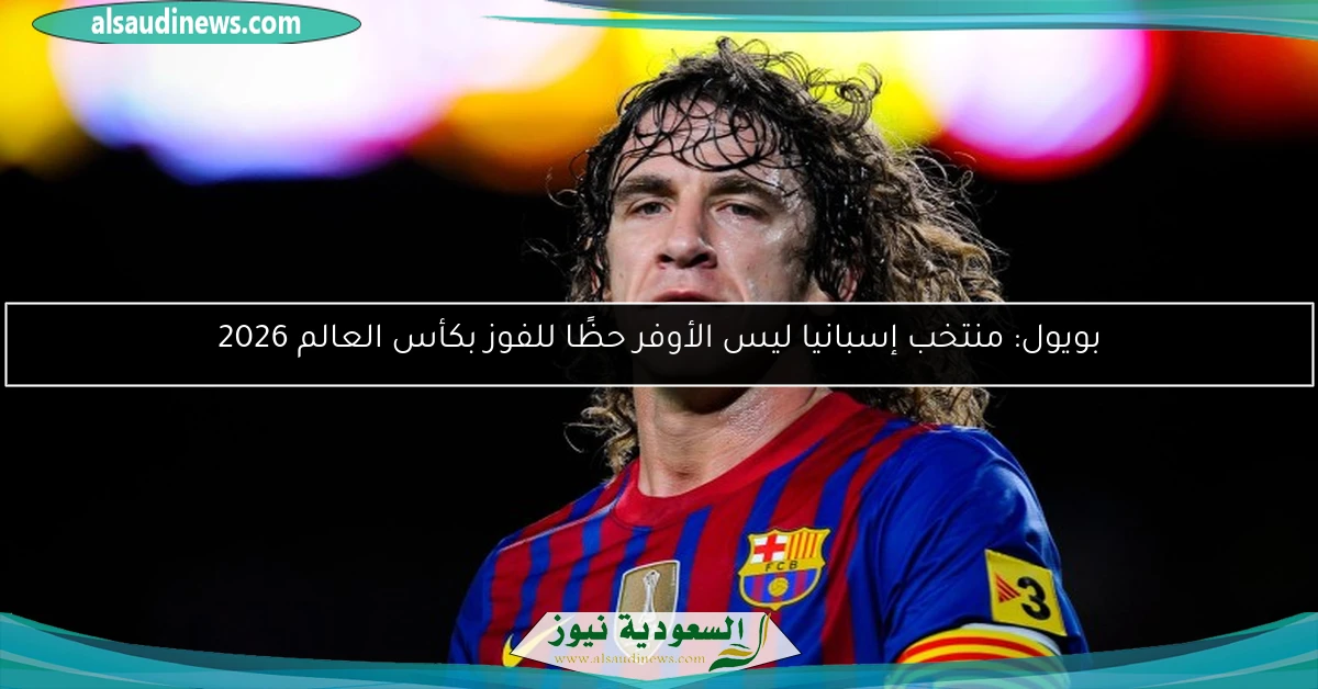 بويول: منتخب إسبانيا ليس الأوفر حظًا للفوز بكأس العالم 2026
