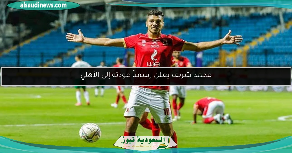 محمد شريف يعلن رسمياً عودته إلى الأهلي
