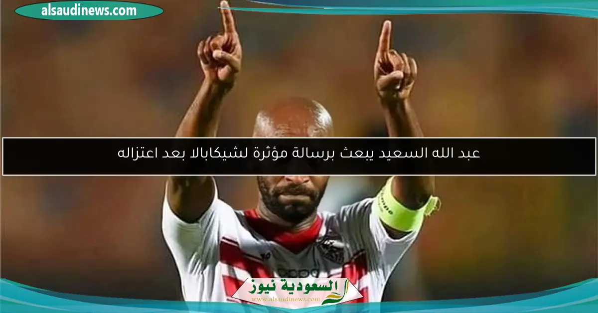 عبد الله السعيد يبعث برسالة مؤثرة لشيكابالا بعد اعتزاله