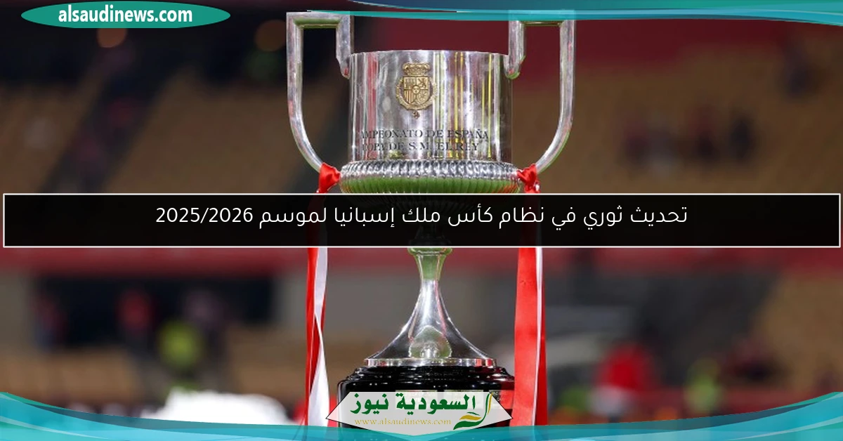 تحديث ثوري في نظام كأس ملك إسبانيا لموسم 2025/2026
