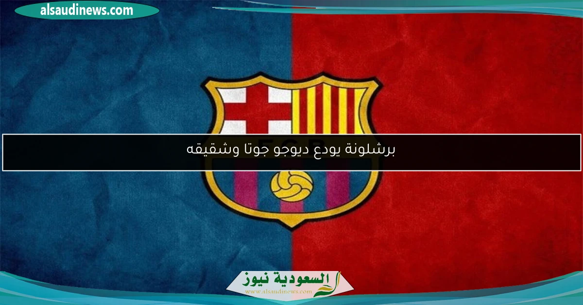 برشلونة يودع ديوجو جوتا وشقيقه