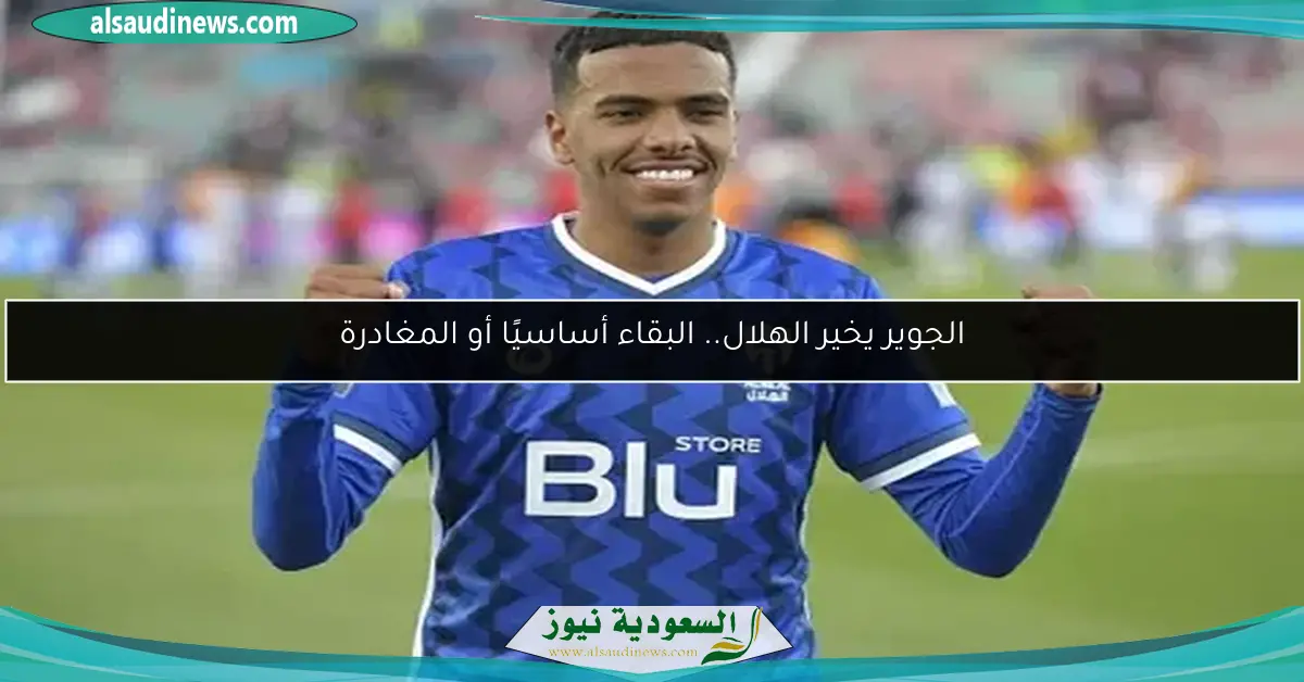 الجوير يخير الهلال.. البقاء أساسيًا أو المغادرة
