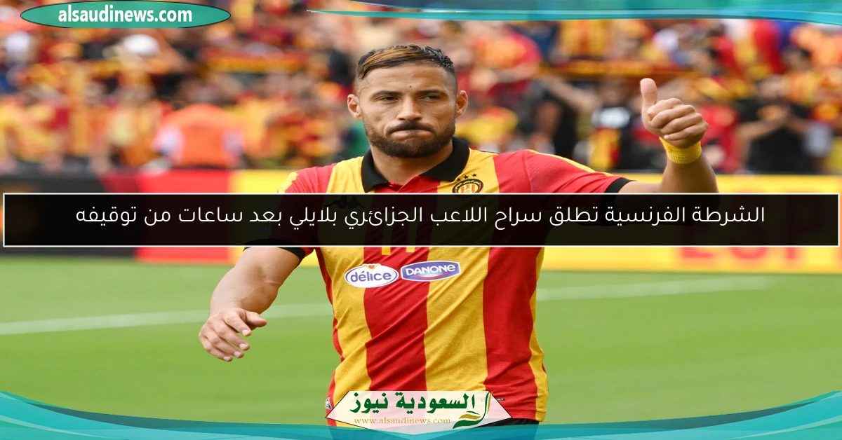 الشرطة الفرنسية تطلق سراح اللاعب الجزائري بلايلي بعد ساعات من توقيفه