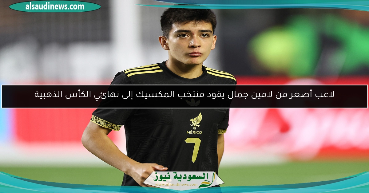 لاعب أصغر من لامين جمال يقود منتخب المكسيك إلى نهائي الكأس الذهبية