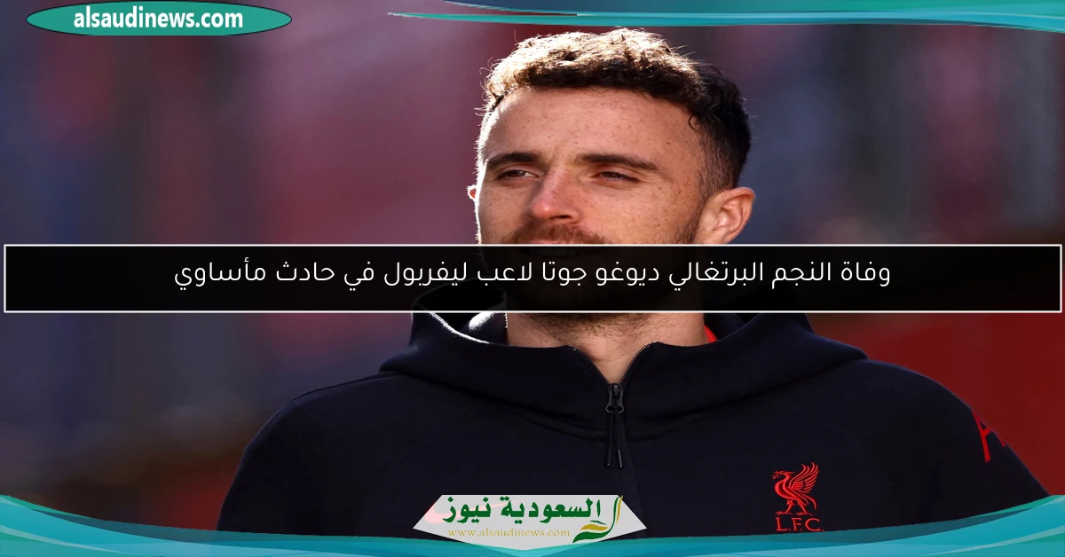 وفاة النجم البرتغالي ديوغو جوتا لاعب ليفربول في حادث مأساوي