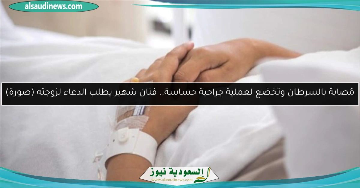 مُصابة بالسرطان وتخضع لعملية جراحية حساسة.. فنان شهير يطلب الدعاء لزوجته (صورة)