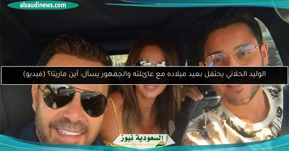 الوليد الحلاني يحتفل بعيد ميلاده مع عائلته والجمهور يسأل: أين ماريتا؟ (فيديو)