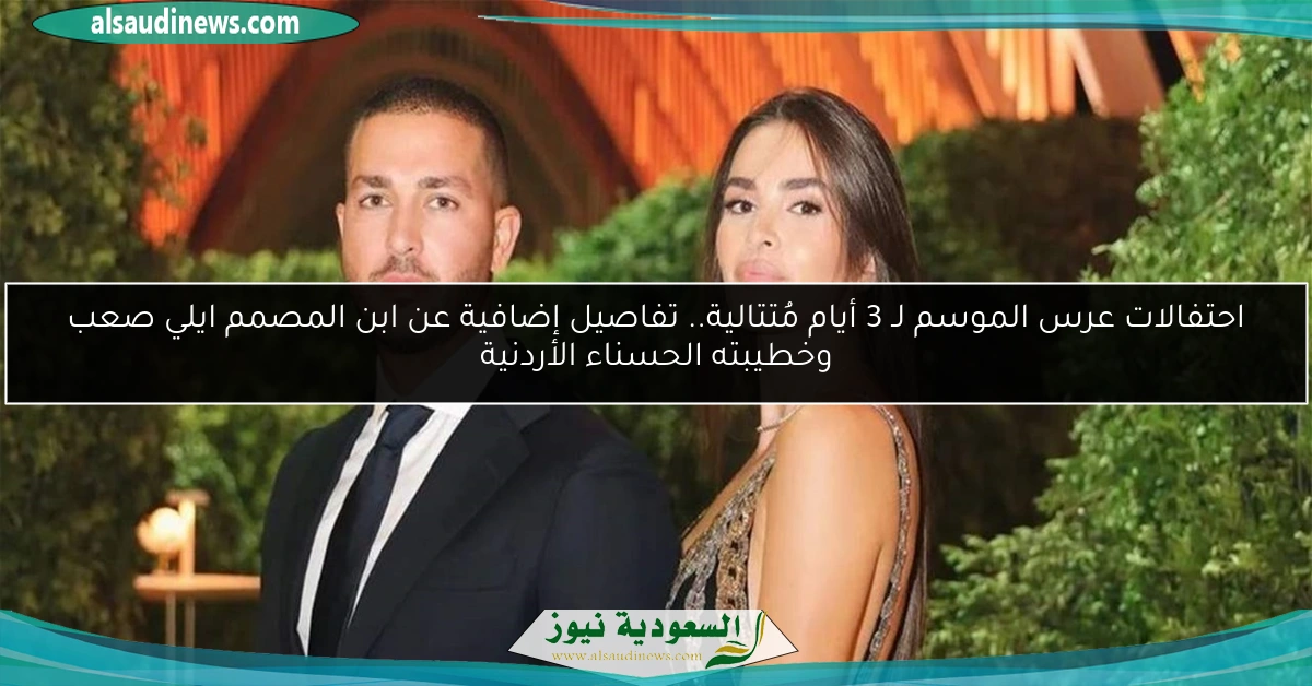احتفالات عرس الموسم لـ 3 أيام مُتتالية.. تفاصيل إضافية عن ابن المصمم ايلي صعب وخطيبته الحسناء الأردنية