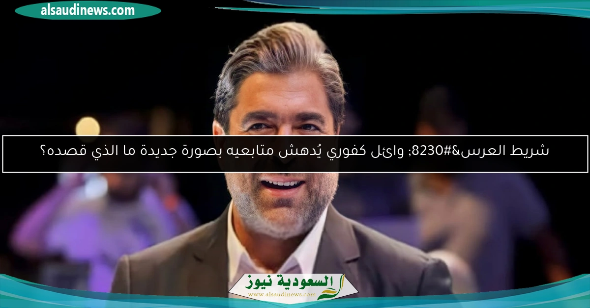 شريط العرس… وائل كفوري يُدهش متابعيه بصورة جديدة ما الذي قصده؟