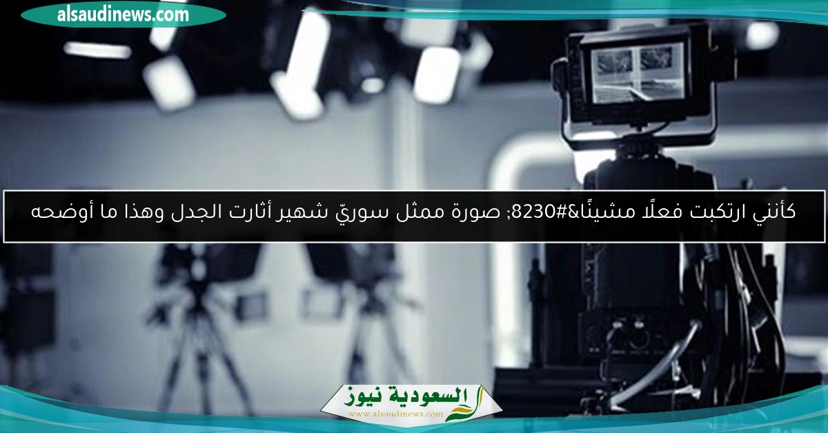 كأنني ارتكبت فعلًا مشينًا… صورة ممثل سوريّ شهير أثارت الجدل وهذا ما أوضحه