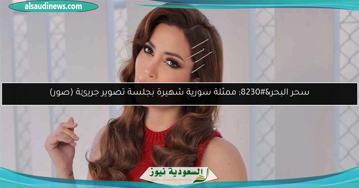 سحر البحر… ممثلة سورية شهيرة بجلسة تصوير جريئة (صور)