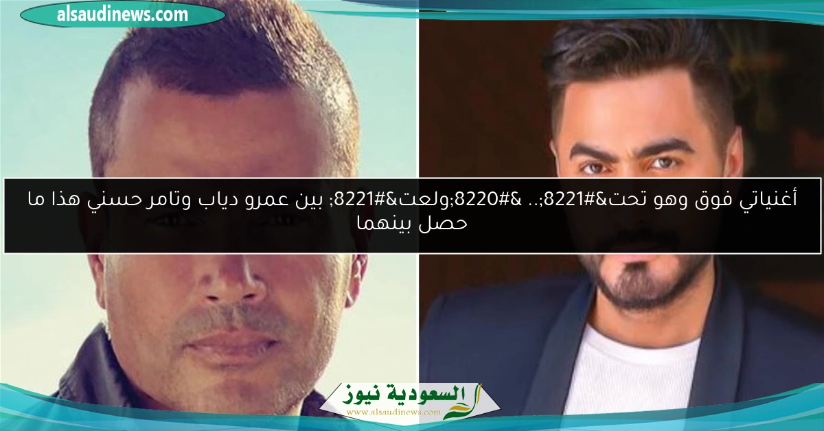 أغنياتي فوق وهو تحت”.. “ولعت” بين عمرو دياب وتامر حسني هذا ما حصل بينهما