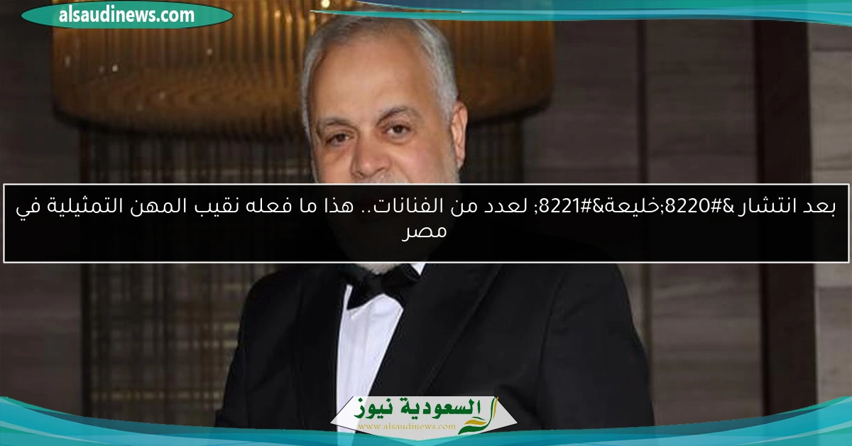 بعد انتشار “خليعة” لعدد من الفنانات.. هذا ما فعله نقيب المهن التمثيلية في مصر