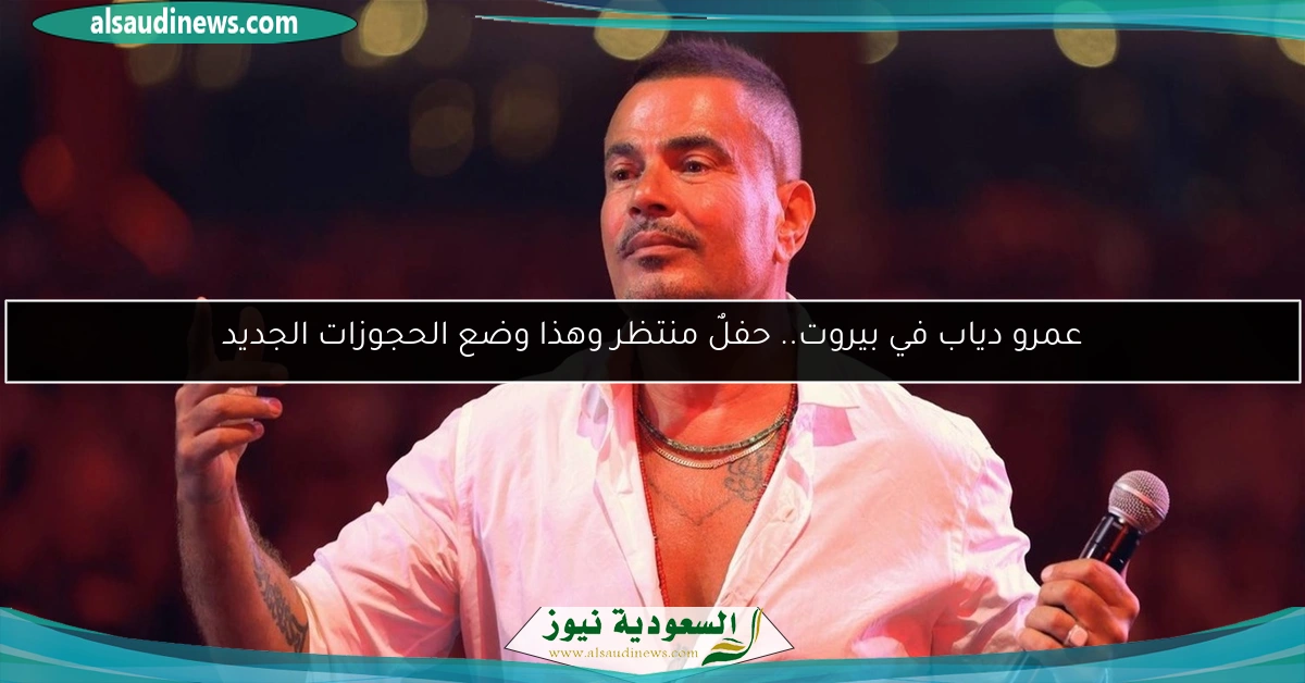 عمرو دياب في بيروت.. حفلٌ منتظر وهذا وضع الحجوزات الجديد