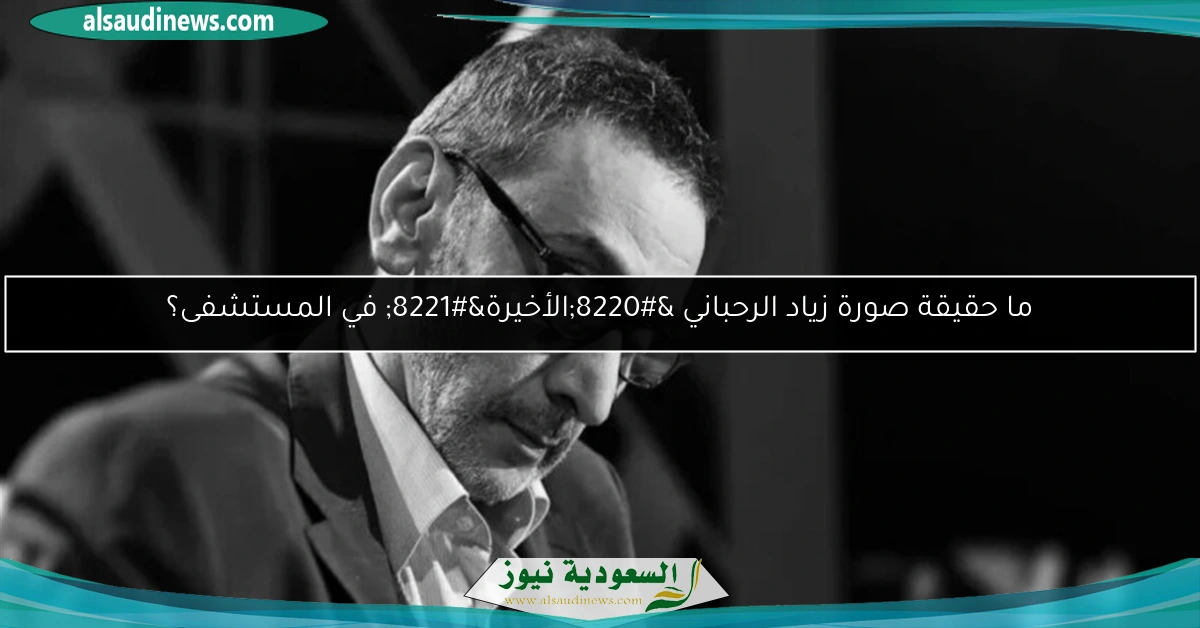 ما حقيقة صورة زياد الرحباني “الأخيرة” في المستشفى؟