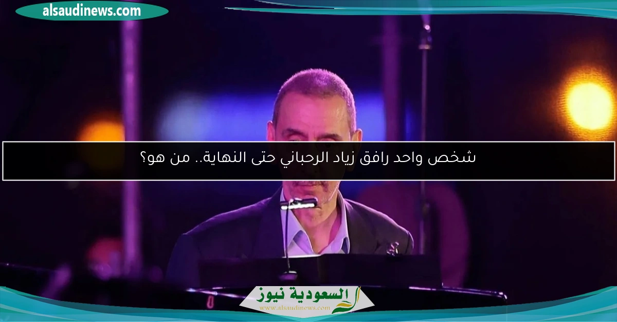 شخص واحد رافق زياد الرحباني حتى النهاية.. من هو؟