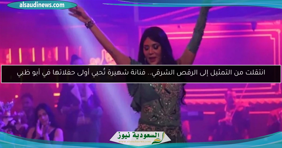 انتقلت من التمثيل إلى الرقص الشرقي.. فنانة شهيرة تُحيي أولى حفلاتها في أبو ظبي
