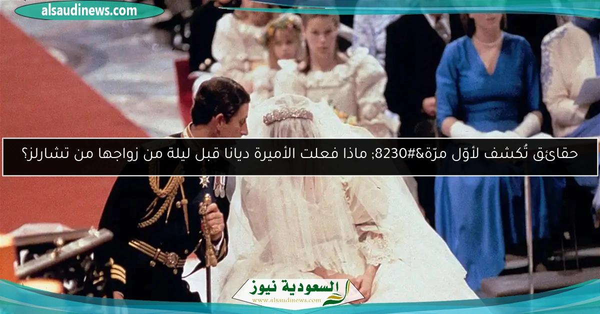 حقائق تُكشف لأوّل مرّة… ماذا فعلت الأميرة ديانا قبل ليلة من زواجها من تشارلز؟