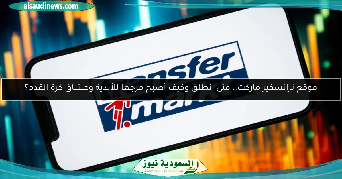 موقع ترانسفير ماركت.. متى انطلق وكيف أصبح مرجعا للأندية وعشاق كرة القدم؟