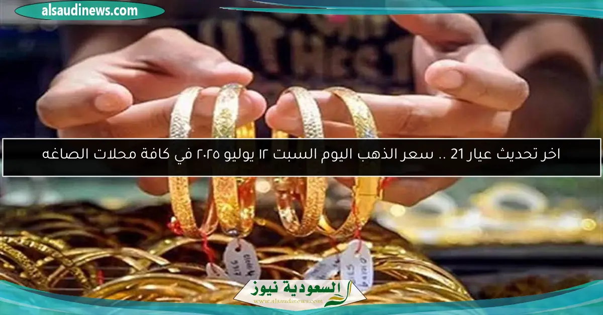 اخر تحديث عيار 21 .. سعر الذهب اليوم السبت ١٢ يوليو ٢٠٢٥ في كافة محلات الصاغه
