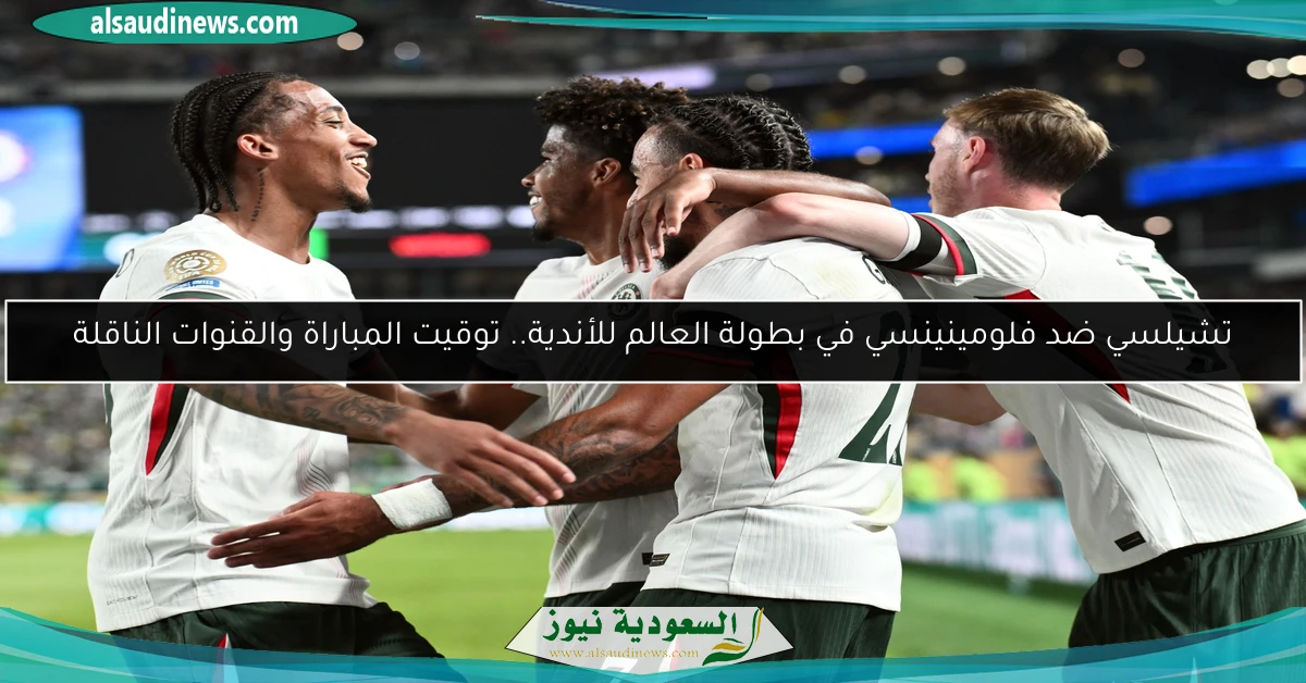 تشيلسي ضد فلومينينسي في بطولة العالم للأندية.. توقيت المباراة والقنوات الناقلة