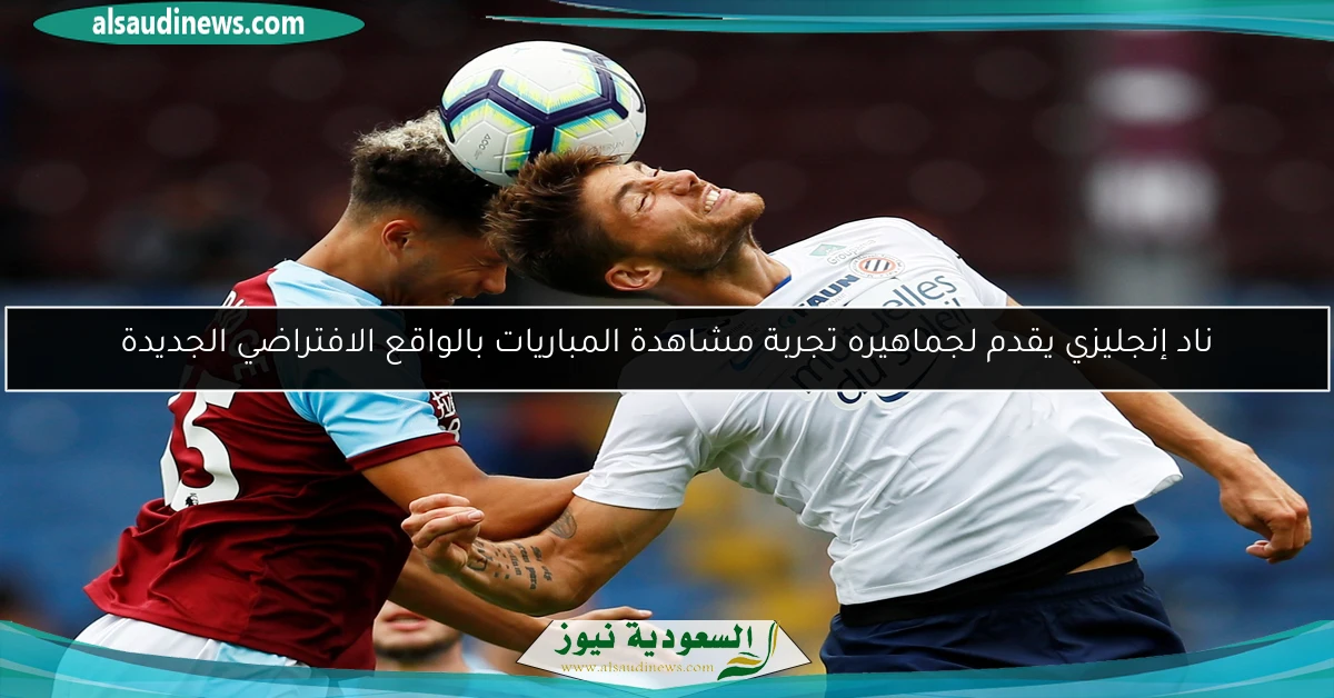 ناد إنجليزي يقدم لجماهيره تجربة مشاهدة المباريات بالواقع الافتراضي الجديدة